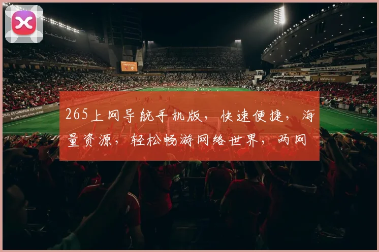 265上网导航手机版，快速便捷，海量资源，轻松畅游网络世界，两网一手机，一应俱全