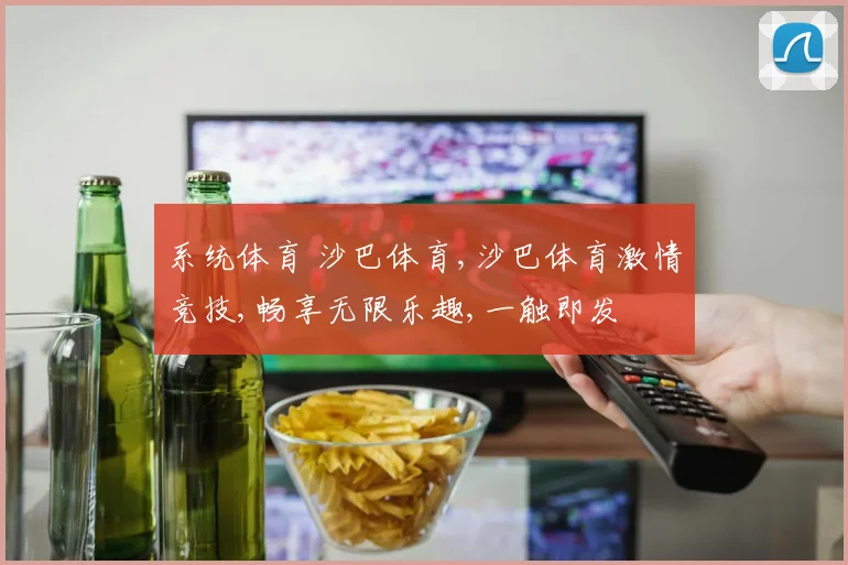 系统体育 沙巴体育,沙巴体育激情竞技,畅享无限乐趣,一触即发