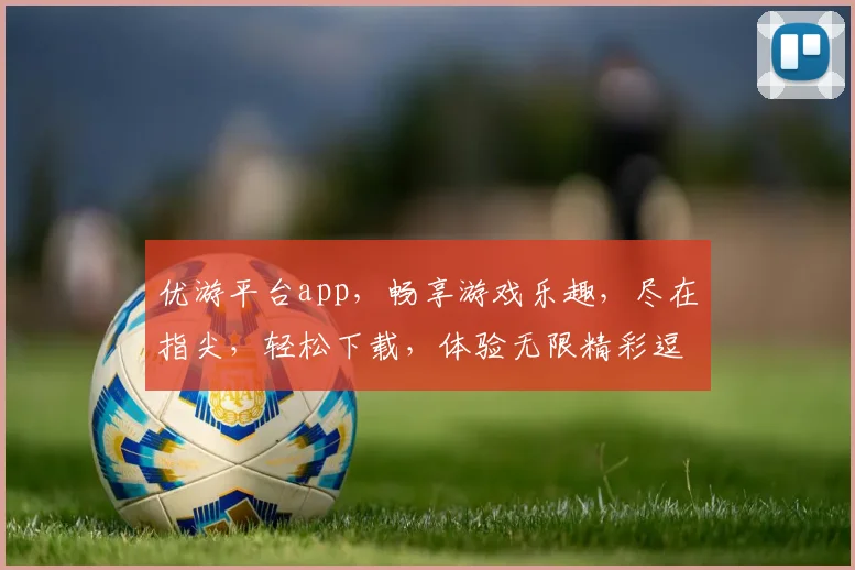 优游平台app，畅享游戏乐趣，尽在指尖，轻松下载，体验无限精彩逗逗逗