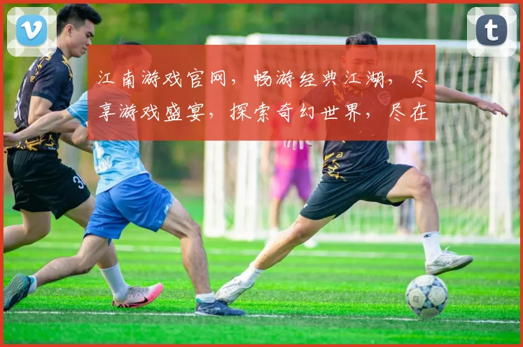 江南游戏官网，畅游经典江湖，尽享游戏盛宴，探索奇幻世界，尽在官网体验