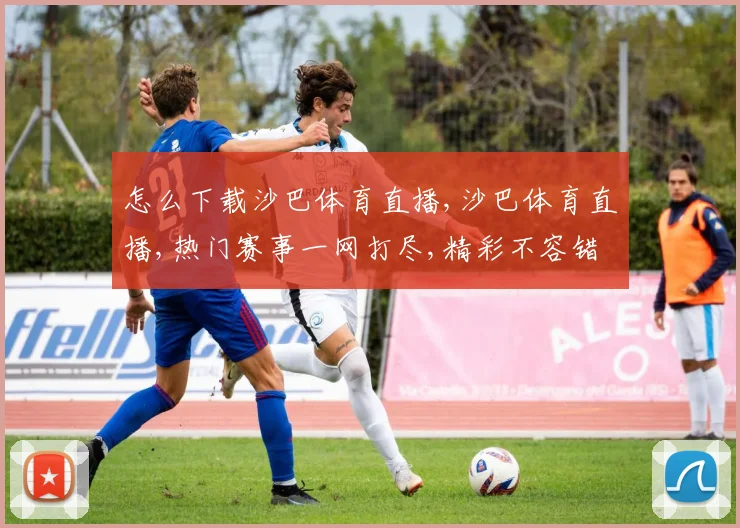 怎么下载沙巴体育直播,沙巴体育直播,热门赛事一网打尽,精彩不容错过,尽享观赛乐趣。