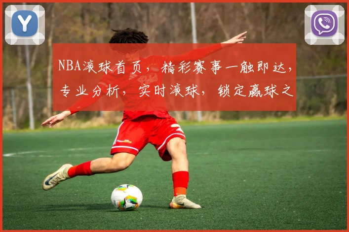 NBA滚球首页，精彩赛事一触即达，专业分析，实时滚球，锁定赢球之道