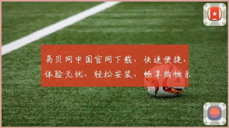 易贝网中国官网下载，快速便捷，体验无忧，轻松安装，畅享购物乐趣，两步搞定